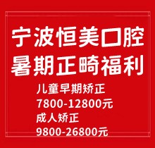 宁波恒美口腔暑期正畸福利来袭，金属自锁7.8-9.8k隐形矫正1.8-3.8万起
