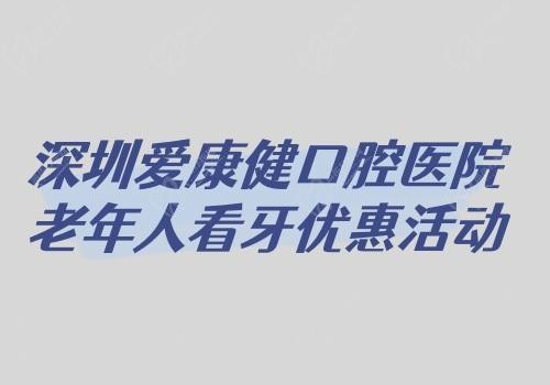 深圳爱康健口腔医院老年人看牙优惠活动开启,免费拔牙+9折牙周治疗